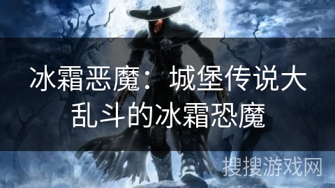 冰霜恶魔：城堡传说大乱斗的冰霜恐魔