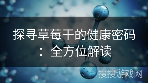 探寻草莓干的健康密码：全方位解读