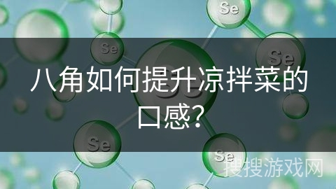 八角如何提升凉拌菜的口感？