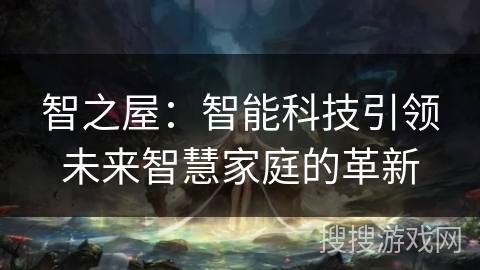 智之屋：智能科技引领未来智慧家庭的革新