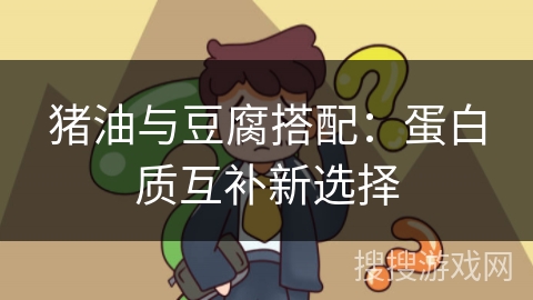 猪油与豆腐搭配：蛋白质互补新选择
