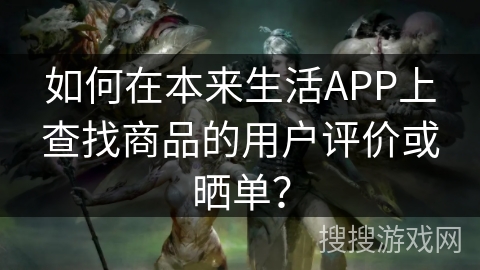 如何在本来生活APP上查找商品的用户评价或晒单？