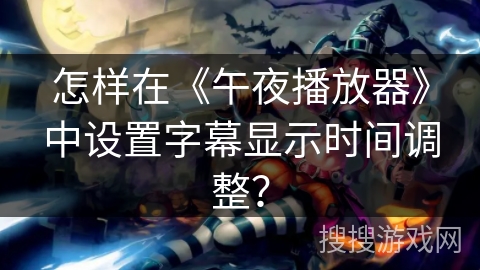 怎样在《午夜播放器》中设置字幕显示时间调整？