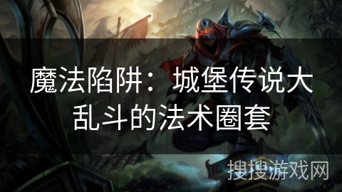 魔法陷阱：城堡传说大乱斗的法术圈套