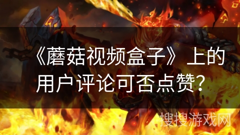 《蘑菇视频盒子》上的用户评论可否点赞？