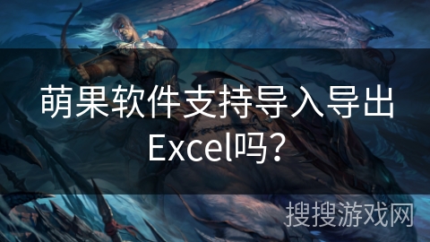萌果软件支持导入导出Excel吗？