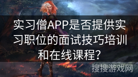 实习僧APP是否提供实习职位的面试技巧培训和在线课程？