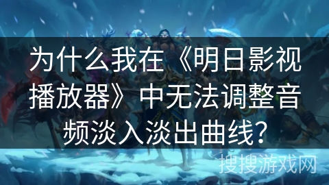 为什么我在《明日影视播放器》中无法调整音频淡入淡出曲线？