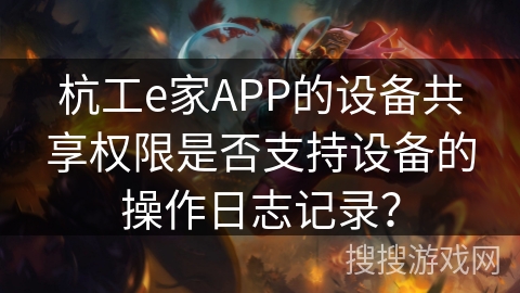 杭工e家APP的设备共享权限是否支持设备的操作日志记录？