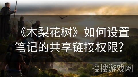《木梨花树》如何设置笔记的共享链接权限？