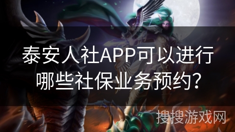 泰安人社APP可以进行哪些社保业务预约？