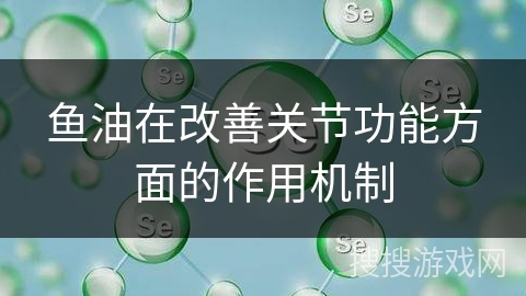 鱼油在改善关节功能方面的作用机制