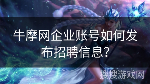 牛摩网企业账号如何发布招聘信息？
