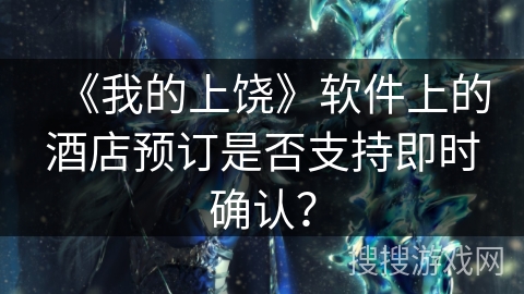 《我的上饶》软件上的酒店预订是否支持即时确认？