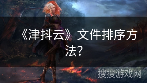 《津抖云》文件排序方法？