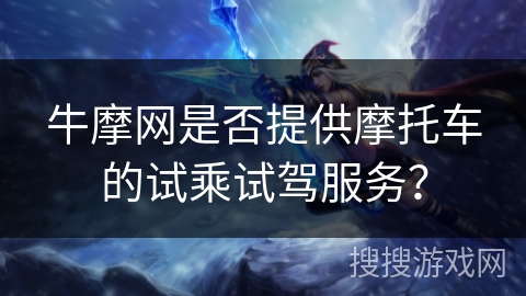 牛摩网是否提供摩托车的试乘试驾服务？