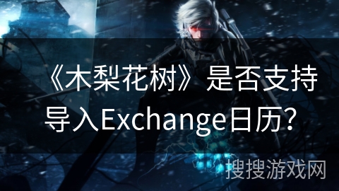 《木梨花树》是否支持导入Exchange日历？