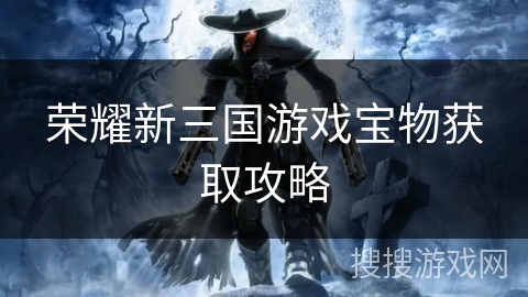 荣耀新三国游戏宝物获取攻略