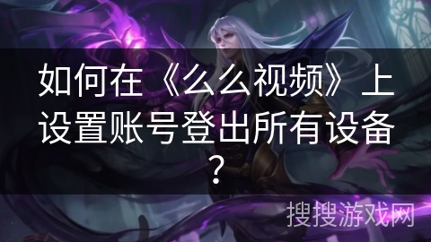 如何在《么么视频》上设置账号登出所有设备? 如何在《么么视频》上设置账号登出所有设备?