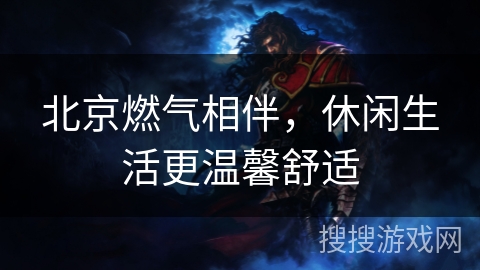 北京燃气相伴,休闲生活更温馨舒适 北京燃气相伴,休闲生活更温馨舒适