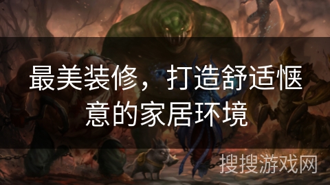 最美装修，打造舒适惬意的家居环境