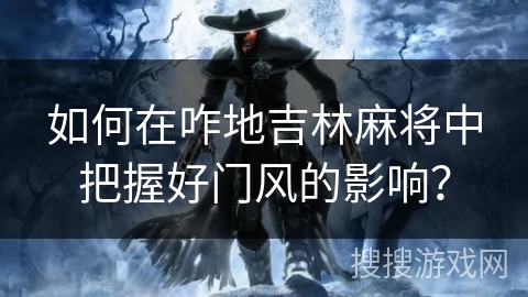 如何在咋地吉林麻将中把握好门风的影响？