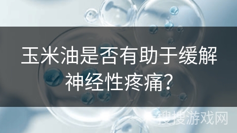 玉米油是否有助于缓解神经性疼痛？