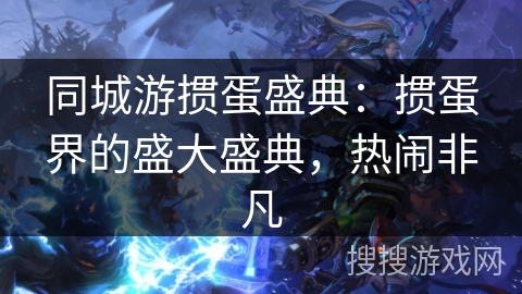 同城游掼蛋盛典：掼蛋界的盛大盛典，热闹非凡