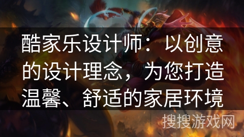酷家乐设计师：以创意的设计理念，为您打造温馨、舒适的家居环境