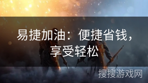 易捷加油：便捷省钱，享受轻松