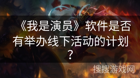 《我是演员》软件是否有举办线下活动的计划？