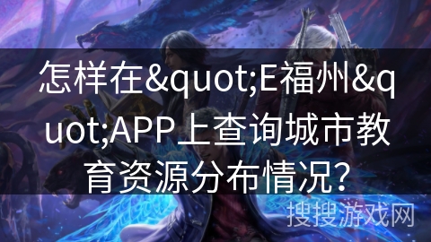 怎样在"E福州"APP上查询城市教育资源分布情况？