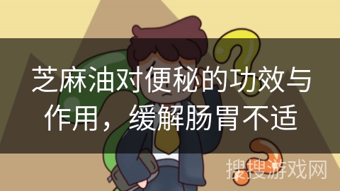 芝麻油对便秘的功效与作用，缓解肠胃不适