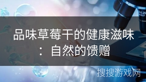 品味草莓干的健康滋味：自然的馈赠