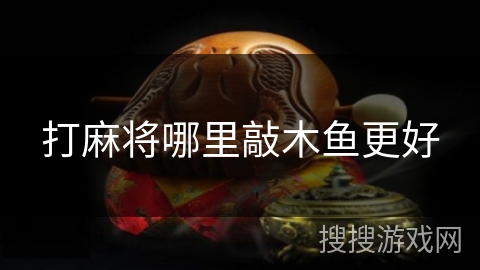 打麻将哪里敲木鱼更好
