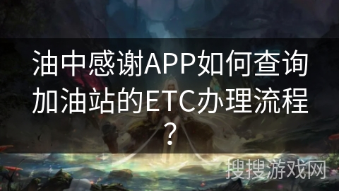 油中感谢APP如何查询加油站的ETC办理流程？