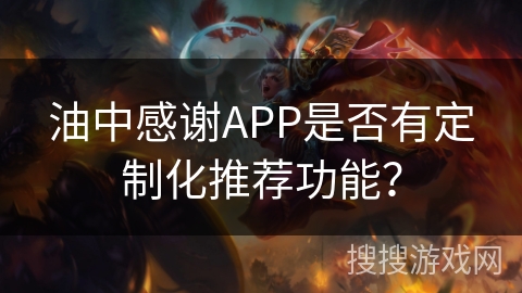 油中感谢APP是否有定制化推荐功能？