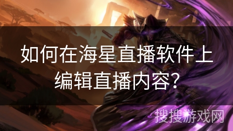 如何在海星直播软件上编辑直播内容？