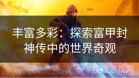 丰富多彩：探索富甲封神传中的世界奇观