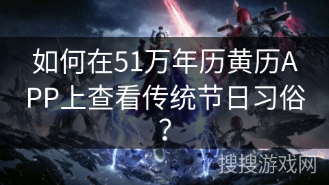 如何在51万年历黄历APP上查看传统节日习俗？