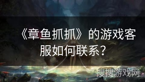 《章鱼抓抓》的游戏客服如何联系？