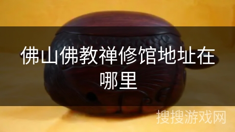 佛山佛教禅修馆地址在哪里