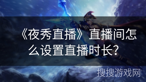 《夜秀直播》直播间怎么设置直播时长？