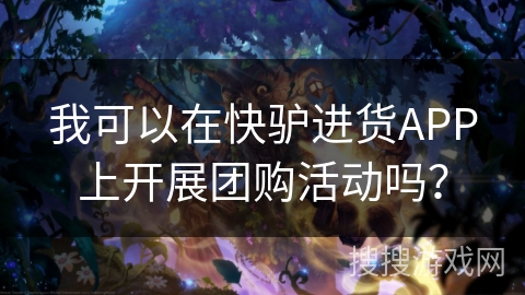 我可以在快驴进货APP上开展团购活动吗？
