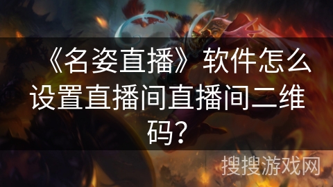 《名姿直播》软件怎么设置直播间直播间二维码？