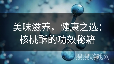 美味滋养，健康之选：核桃酥的功效秘籍