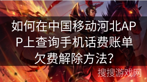 如何在中国移动河北APP上查询手机话费账单欠费解除方法？