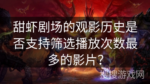 甜虾剧场的观影历史是否支持筛选播放次数最多的影片？