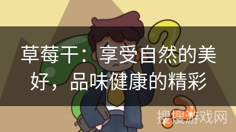 草莓干：享受自然的美好，品味健康的精彩