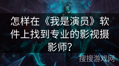 怎样在《我是演员》软件上找到专业的影视摄影师？